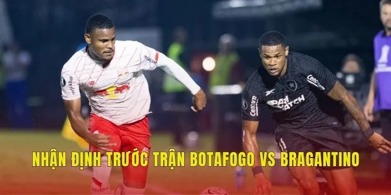 Nhận định trước trận Botafogo vs Bragantino