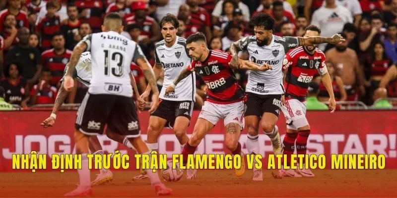 Nhận định trước trận Flamengo vs Atletico Mineiro