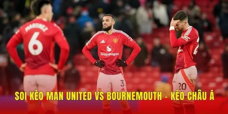 Soi kèo Man United vs Bournemouth - Kèo châu Á