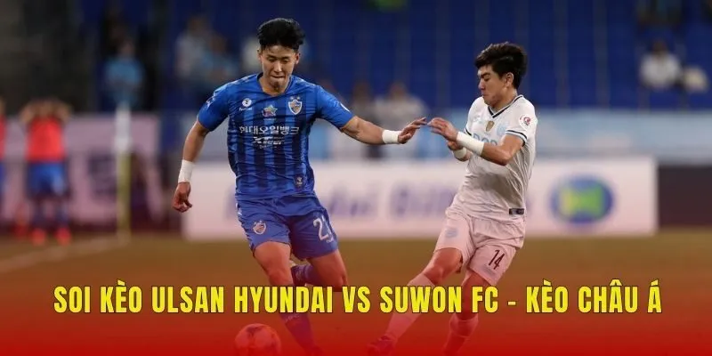 Soi kèo Ulsan Hyundai vs Suwon FC - Kèo châu Á