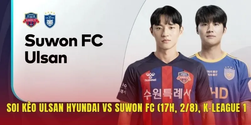 Soi Kèo Ulsan Hyundai Vs Suwon FC (17h, 2/8), K-League 1
