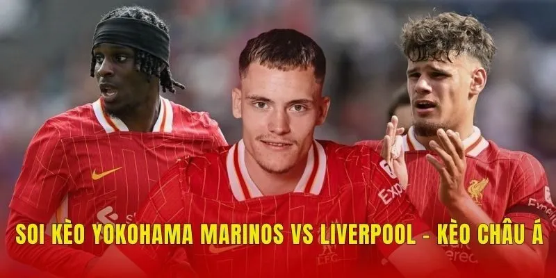 Soi kèo Yokohama Marinos vs Liverpool - Kèo châu Á